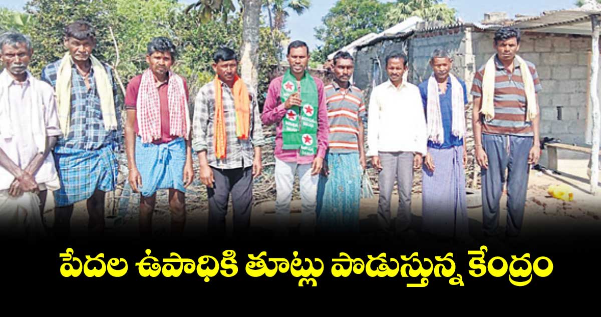 పేదల ఉపాధికి తూట్లు పొడుస్తున్న కేంద్రం : జిల్లా కార్యదర్శి ఎర్మ పున్నం