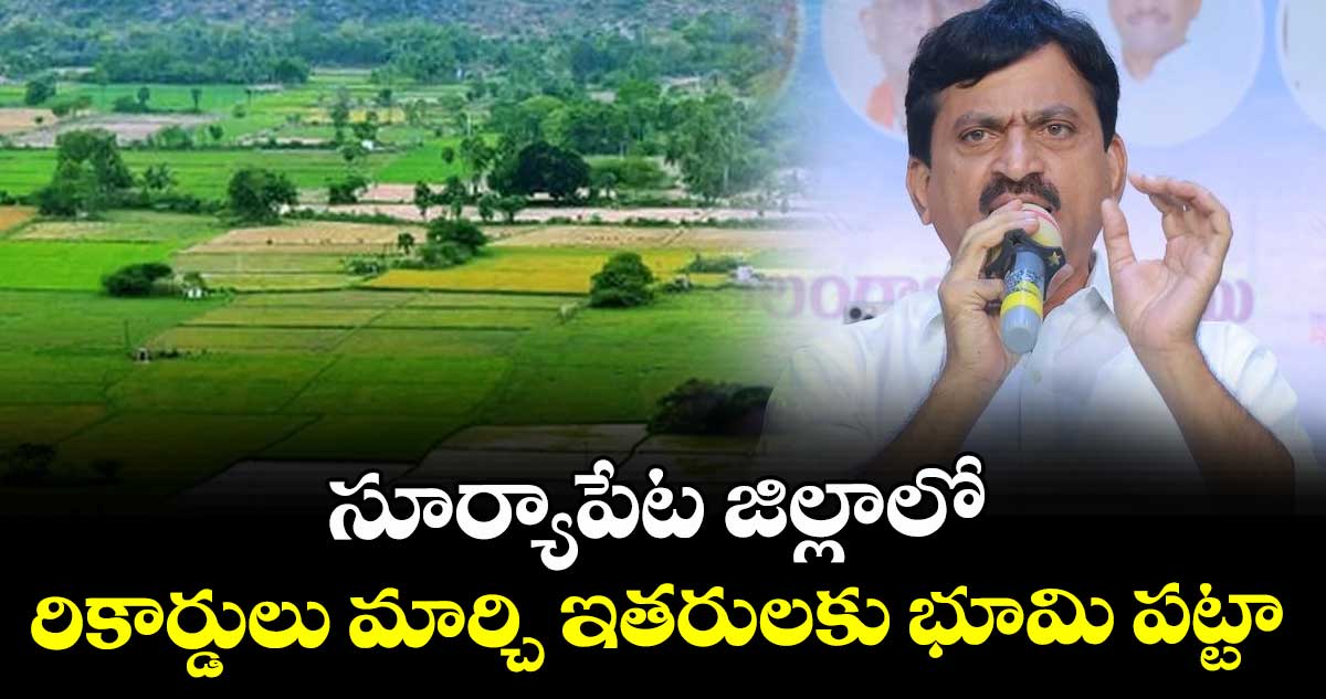 సూర్యాపేట జిల్లాలో  రికార్డులు మార్చి ఇతరులకు భూమి పట్టా