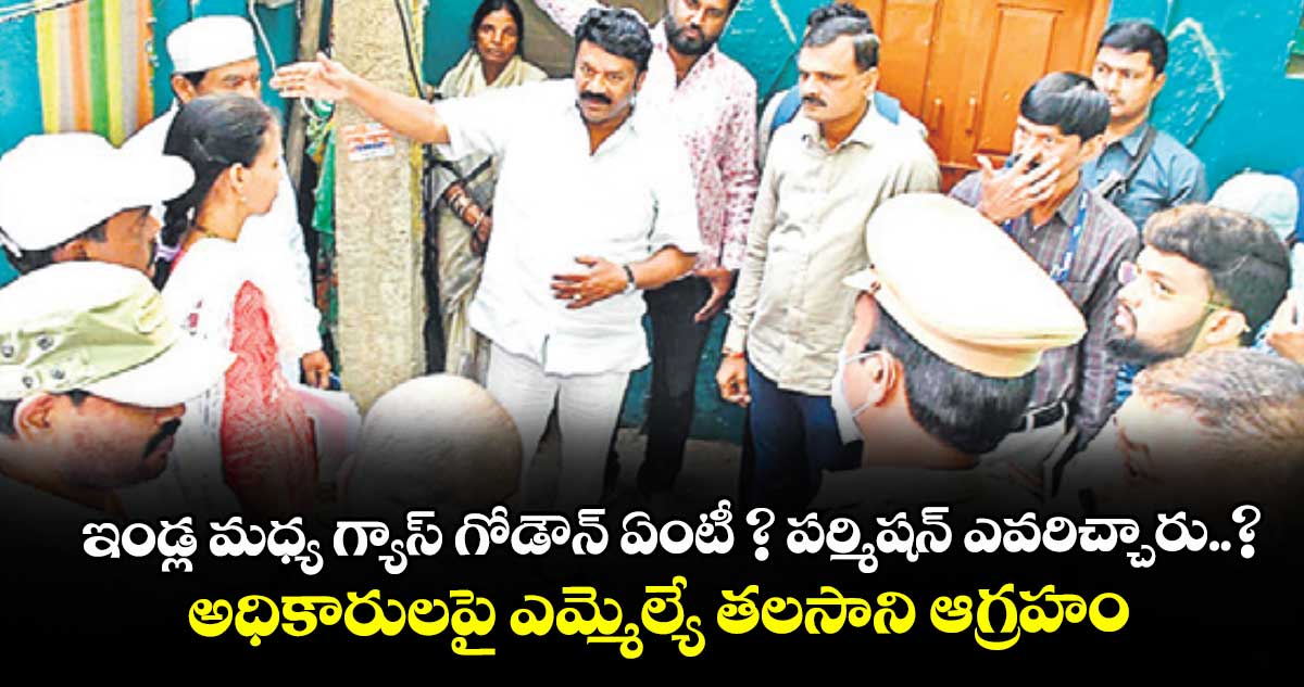 ఇండ్ల మధ్య గ్యాస్ గోడౌన్ ఏంటీ ? పర్మిషన్ ఎవరిచ్చారు..? అధికారులపై ఎమ్మెల్యే తలసాని ఆగ్రహం