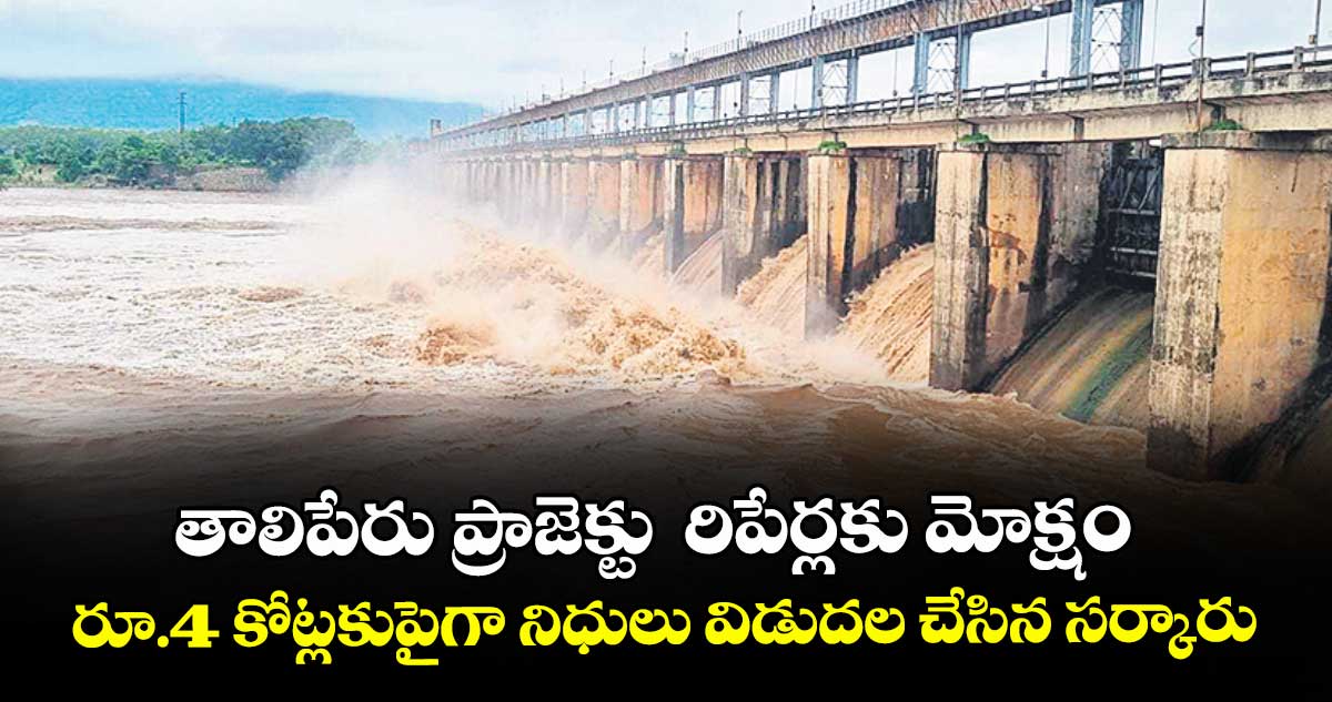 తాలిపేరు ప్రాజెక్టు  రిపేర్లకు మోక్షం..  రూ.4 కోట్లకుపైగా నిధులు విడుదల చేసిన సర్కారు