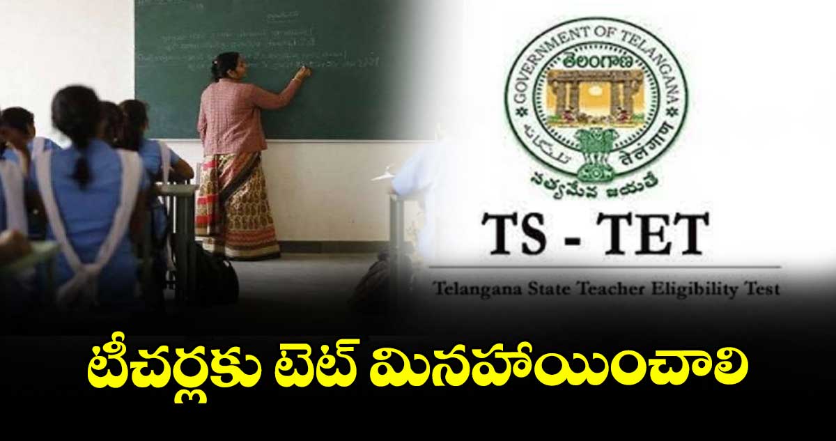 టీచర్లకు టెట్‌‌ మినహాయించాలి : ఉపాధ్యాయ సంఘాలు