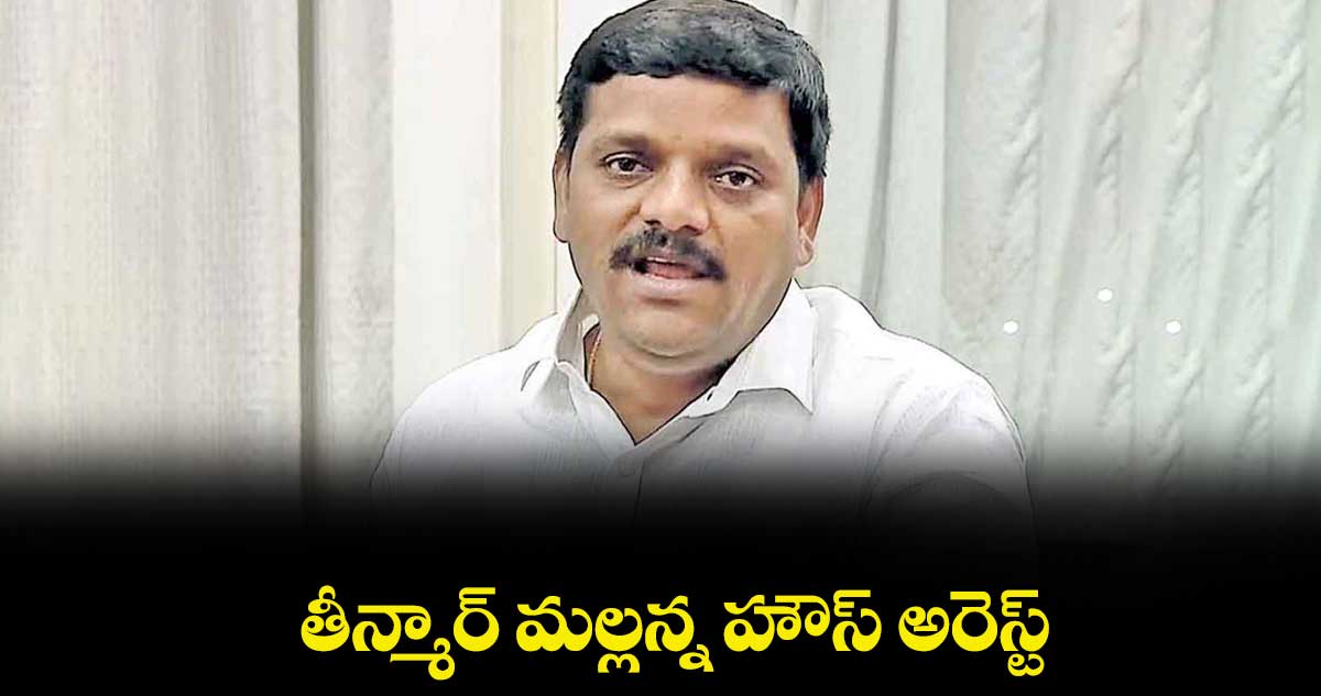  తీన్మార్ మల్లన్న హౌస్ అరెస్ట్