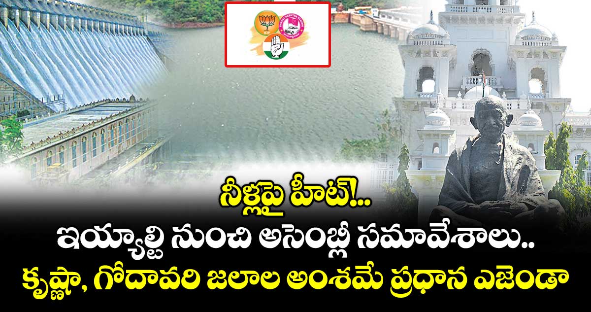 నీళ్లపై హీట్!.. ఇయ్యాల్టి నుంచి అసెంబ్లీ సమావేశాలు.. కృష్ణా, గోదావరి జలాల అంశమే ప్రధాన ఎజెండా