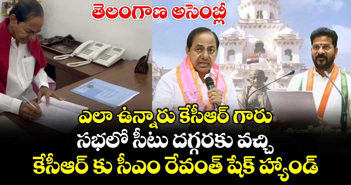 తెలంగాణ అసెంబ్లీ : ఎలా ఉన్నారు కేసీఆర్ గారు.. సభలో సీటు దగ్గరకు వచ్చి కేసీఆర్ కు సీఎం రేవంత్ షేక్ హ్యాండ్