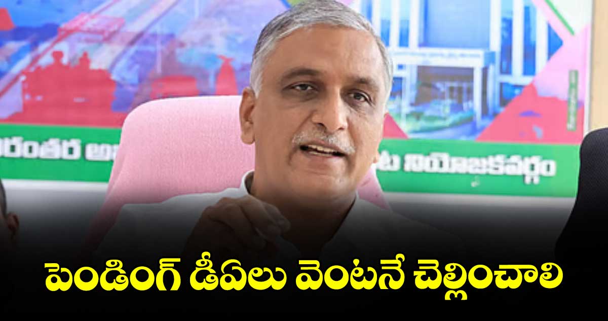 పెండింగ్ డీఏలు వెంటనే చెల్లించాలి : హరీశ్రావు