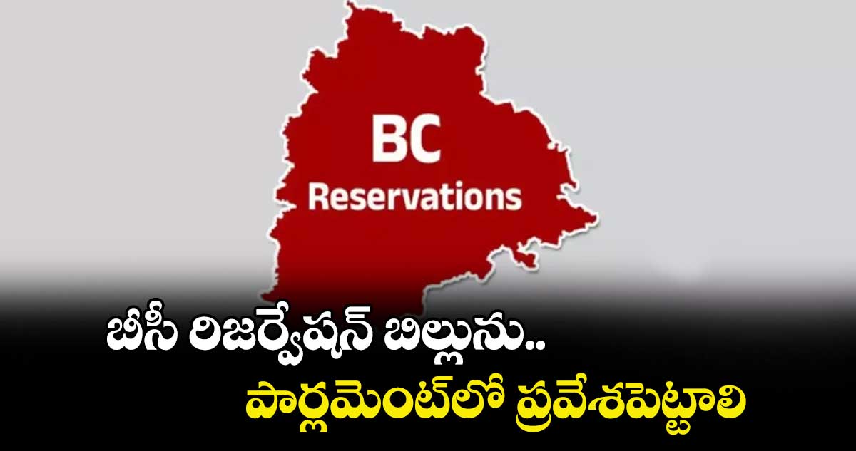 బీసీ రిజర్వేషన్ బిల్లును పార్లమెంట్లో ప్రవేశపెట్టాలి