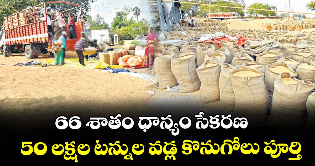 66 శాతం ధాన్యం సేకరణ.. 50 లక్షల టన్నుల వడ్ల కొనుగోలు పూర్తి