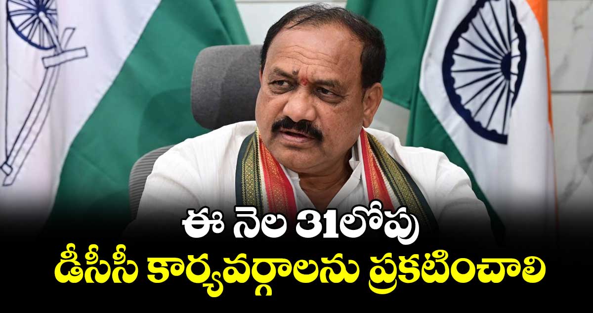 ఈ నెల 31లోపు డీసీసీ కార్యవర్గాలను ప్రకటించాలి : పీసీసీ చీఫ్ మహేశ్ గౌడ్