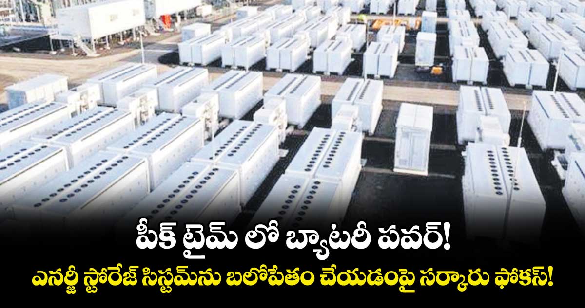 పీక్ టైమ్ లో బ్యాటరీ పవర్!..ఎనర్జీ స్టోరేజ్ సిస్టమ్ను బలోపేతం చేయడంపై సర్కారు ఫోకస్!