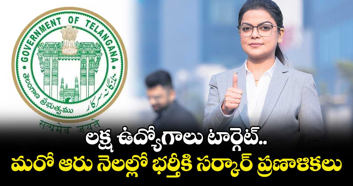 లక్ష ఉద్యోగాలు టార్గెట్..మరో ఆరు నెలల్లో భర్తీకి సర్కార్ ప్రణాళికలు