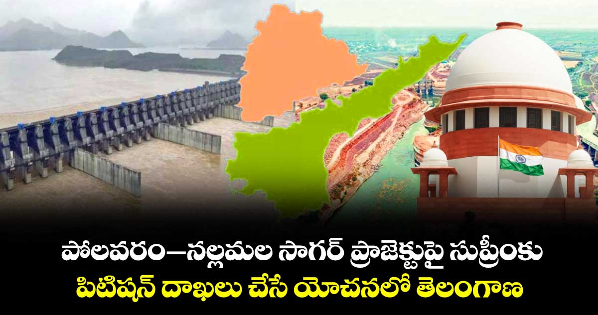 పోలవరం–నల్లమలసాగర్‌‌ ప్రాజెక్టుపై సుప్రీంకు.. పిటిషన్ దాఖలు చేసే యోచనలో తెలంగాణ