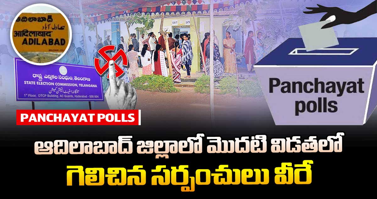తెలంగాణ పంచాయతీ ఎన్నికలు : ఆదిలాబాద్ జిల్లాలో మొదటి విడతలో గెలిచిన సర్పంచులు వీరే