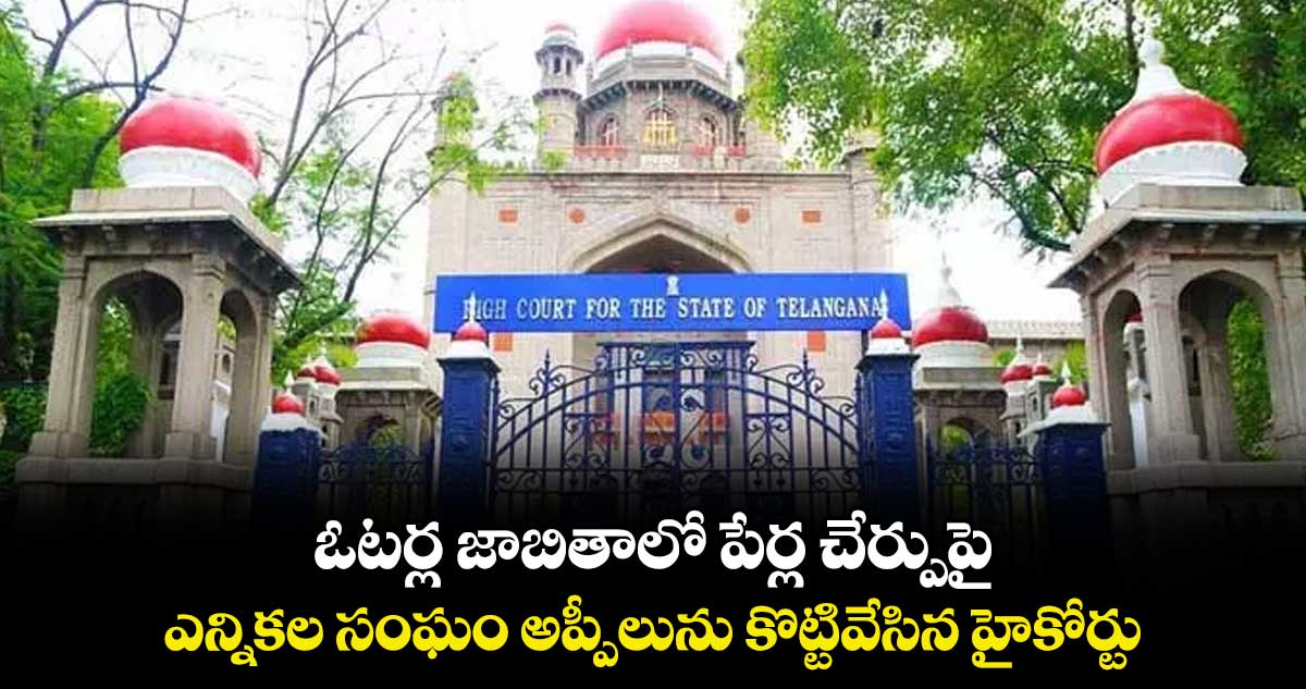  ఓటర్ల జాబితాలో పేర్ల చేర్పుపై.. ఎన్నికల సంఘం అప్పీలును కొట్టివేసిన హైకోర్టు