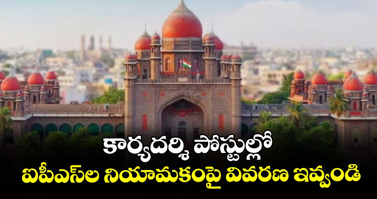 కార్యదర్శి పోస్టుల్లో ఐపీఎస్‌‌‌‌‌‌‌‌‌‌‌‌‌‌‌‌ల నియామకంపై వివరణ ఇవ్వండి : హైకోర్టు