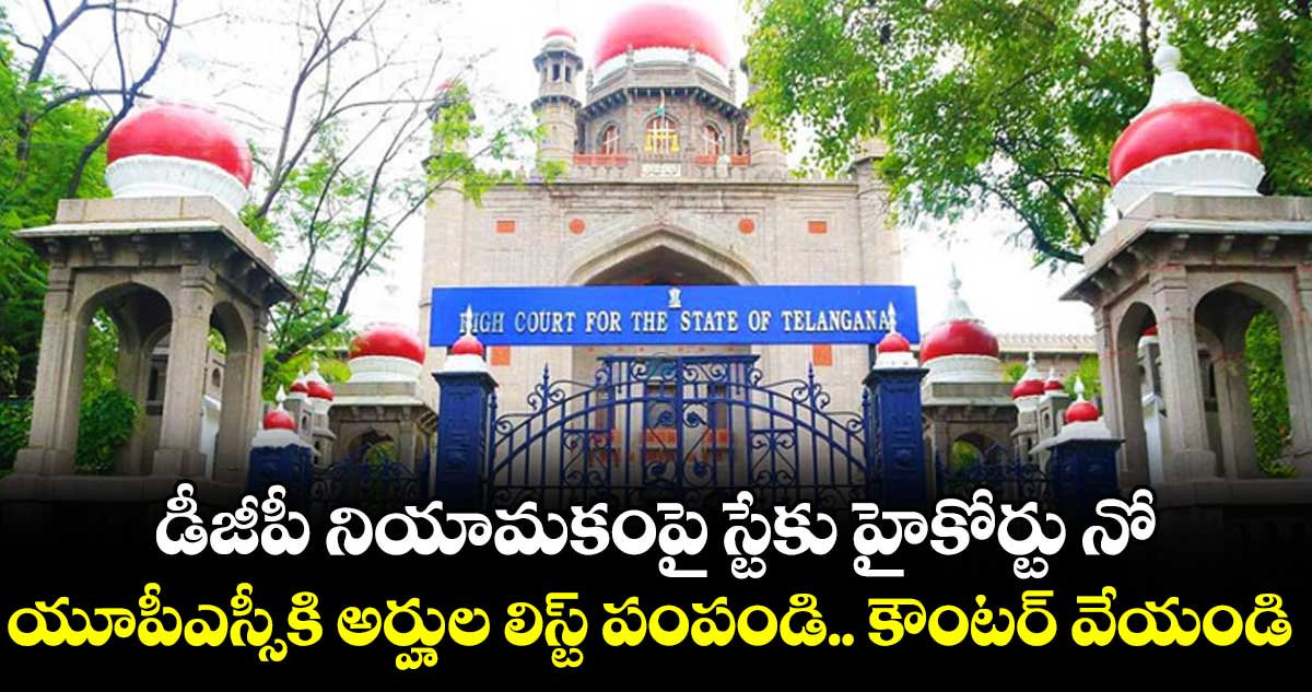 డీజీపీ నియామకంపై స్టేకు హైకోర్టు నో.. యూపీఎస్సీకి అర్హుల లిస్ట్‌‌‌‌ పంపండి.. కౌంటర్ వేయండి