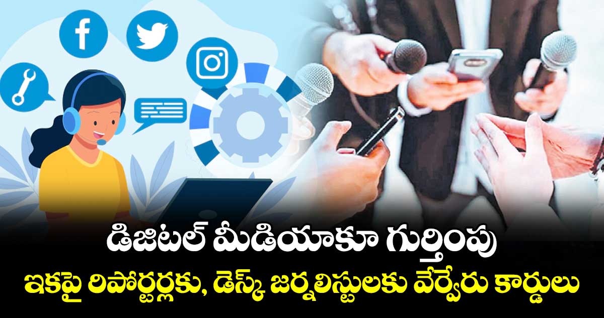 డిజిటల్ మీడియాకూ గుర్తింపు.. ఇకపై రిపోర్టర్లకు, డెస్క్ జర్నలిస్టులకు వేర్వేరు కార్డులు