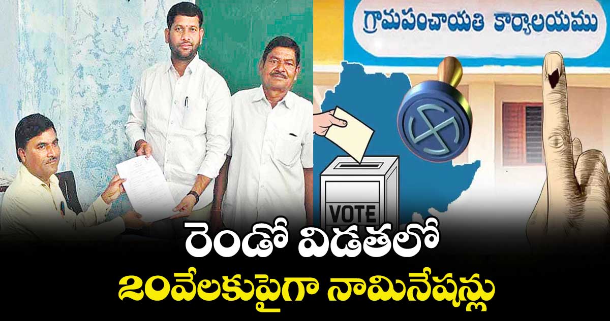 రెండో విడతలో  20వేలకుపైగా నామినేషన్లు