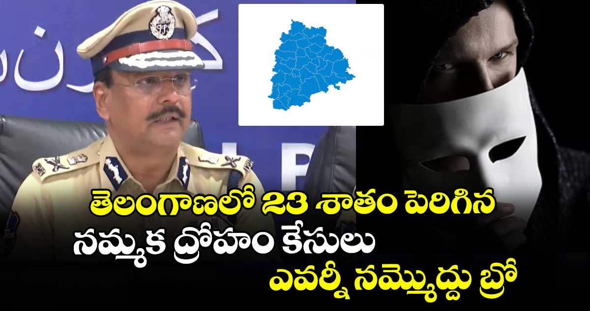 తెలంగాణలో 23 శాతం పెరిగిన నమ్మక ద్రోహం కేసులు: ఎవర్నీ నమ్మొద్దు బ్రో