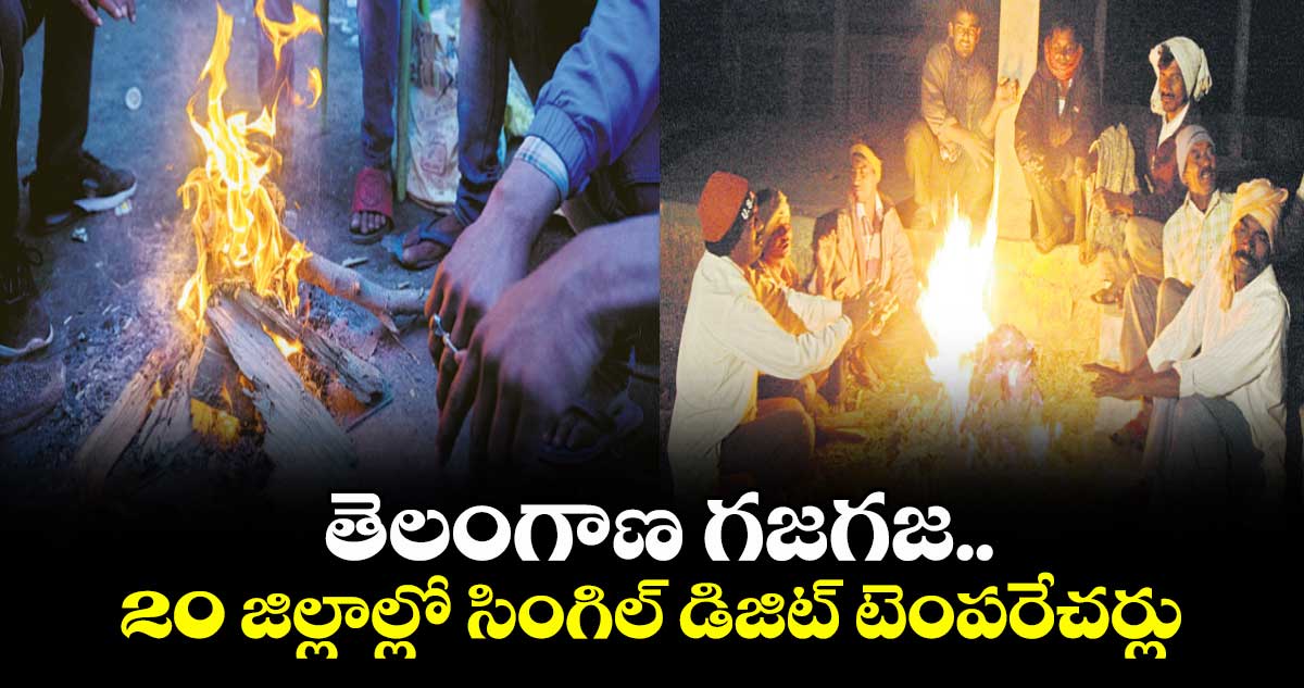 తెలంగాణ గజగజ..20 జిల్లాల్లో సింగిల్ డిజిట్ టెంపరేచర్లు
