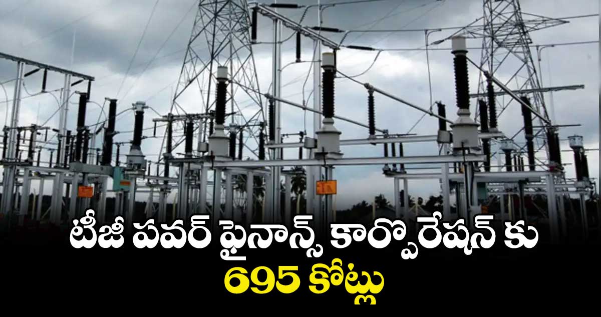  టీజీ పవర్ ఫైనాన్స్‌‌ కార్పొరేషన్ కు 695 కోట్లు