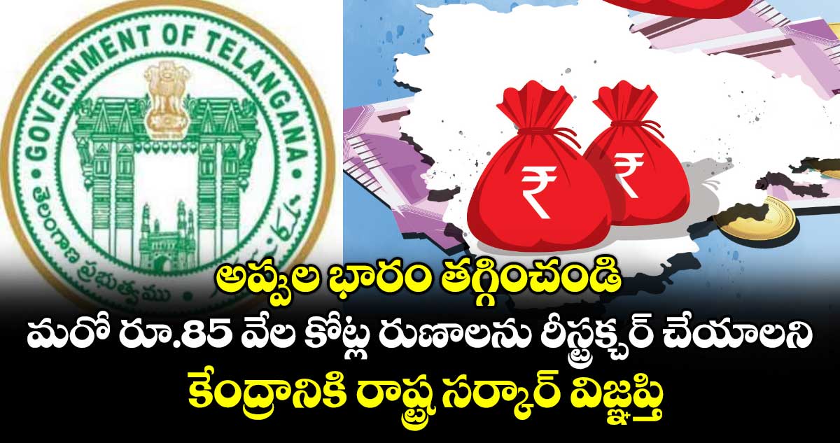 అప్పుల భారం తగ్గించండి..మరో రూ.85 వేల కోట్ల రుణాలను రీస్ట్రక్చర్‌‌‌‌‌‌‌‌ చేయాలని కేంద్రానికి రాష్ట్ర సర్కార్ విజ్ఞప్తి