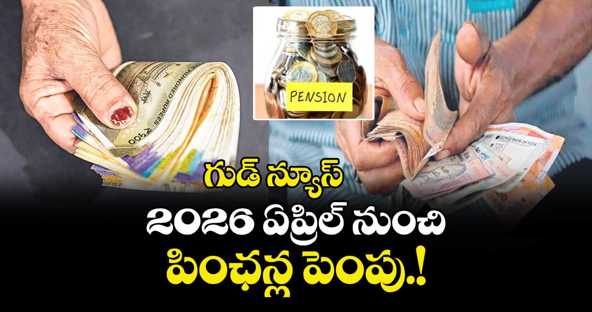 గుడ్ న్యూస్:  2026 ఏప్రిల్ నుంచి పింఛన్ల పెంపు.!