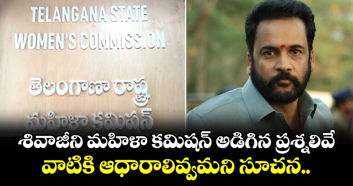 శివాజీని మహిళా కమిషన్ అడిగిన ప్రశ్నలివే.. వాటికి ఆధారాలివ్వమని సూచన..
