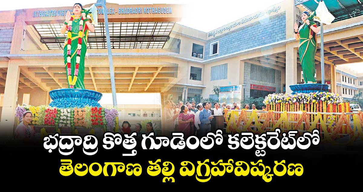 భద్రాద్రి కొత్త గూడెంలో  కలెక్టరేట్ లో తెలంగాణ తల్లి విగ్రహావిష్కరణ 