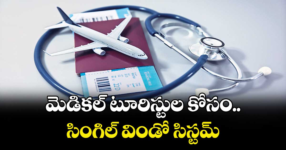 మెడికల్ టూరిస్టుల కోసం సింగిల్ విండో సిస్టమ్