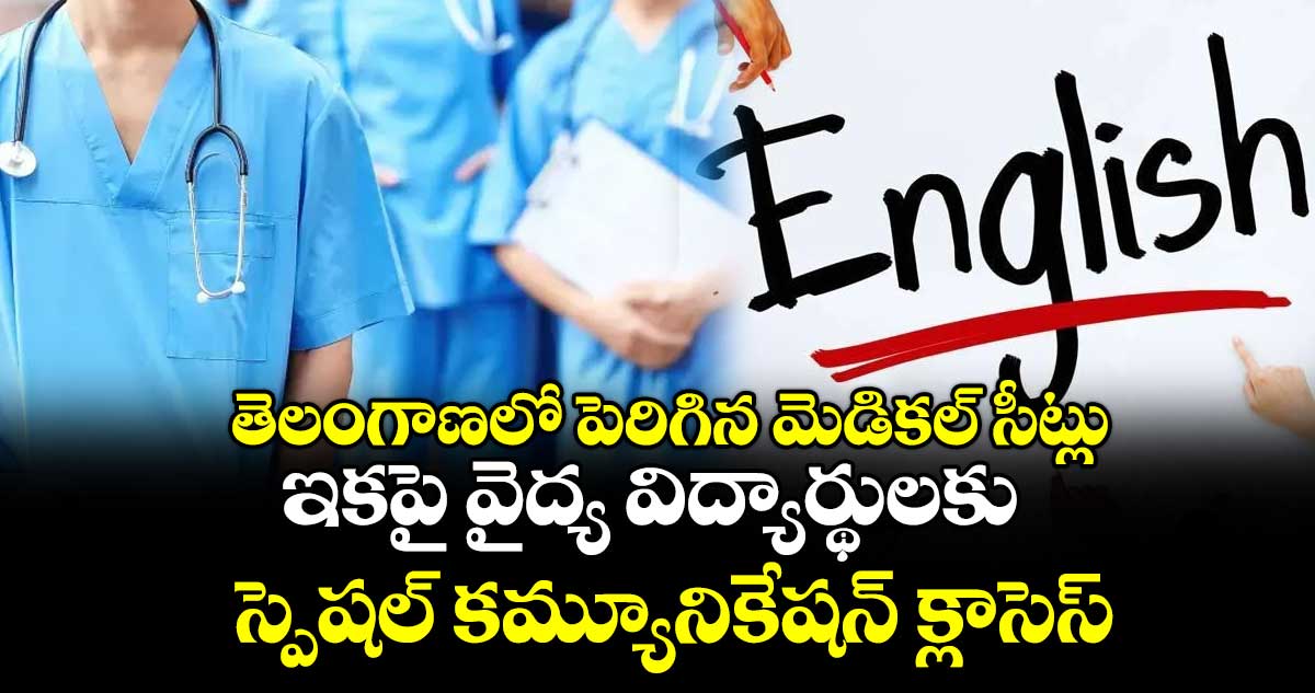 తెలంగాణలో పెరిగిన మెడికల్ సీట్లు.. ఇకపై వైద్య విద్యార్థులకు స్పెషల్ కమ్యూనికేషన్ క్లాసెస్