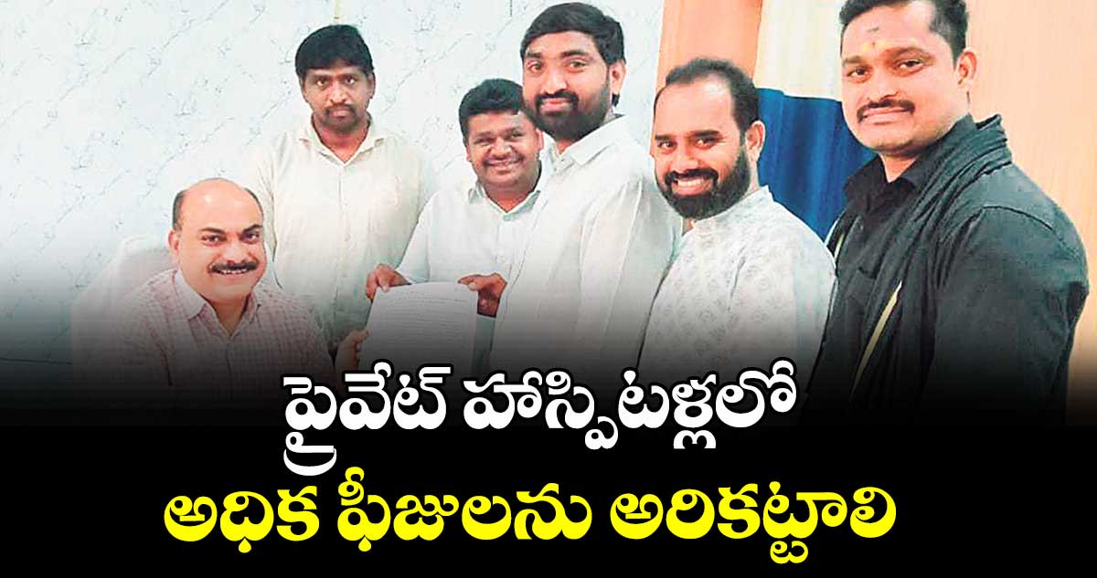 ప్రైవేట్ హాస్పిటళ్లలో అధిక ఫీజులను అరికట్టాలి : అనంతుల మధు