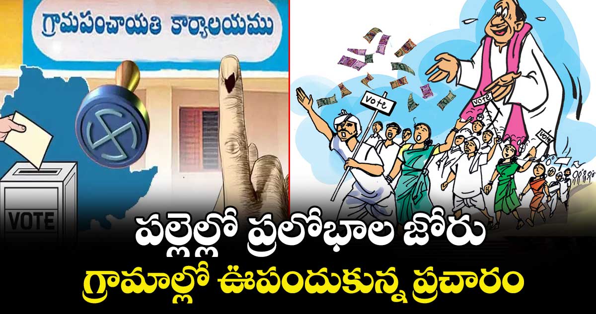 పల్లెల్లో ప్రలోభాల జోరు..  గ్రామాల్లో ఊపందుకున్న ప్రచారం