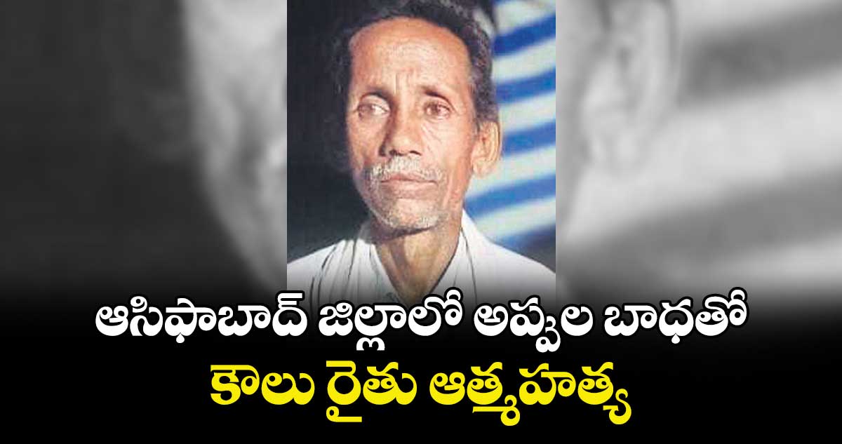 ఆసిఫాబాద్జిల్లాలో  అప్పుల బాధతో కౌలు రైతు ఆత్మహత్య