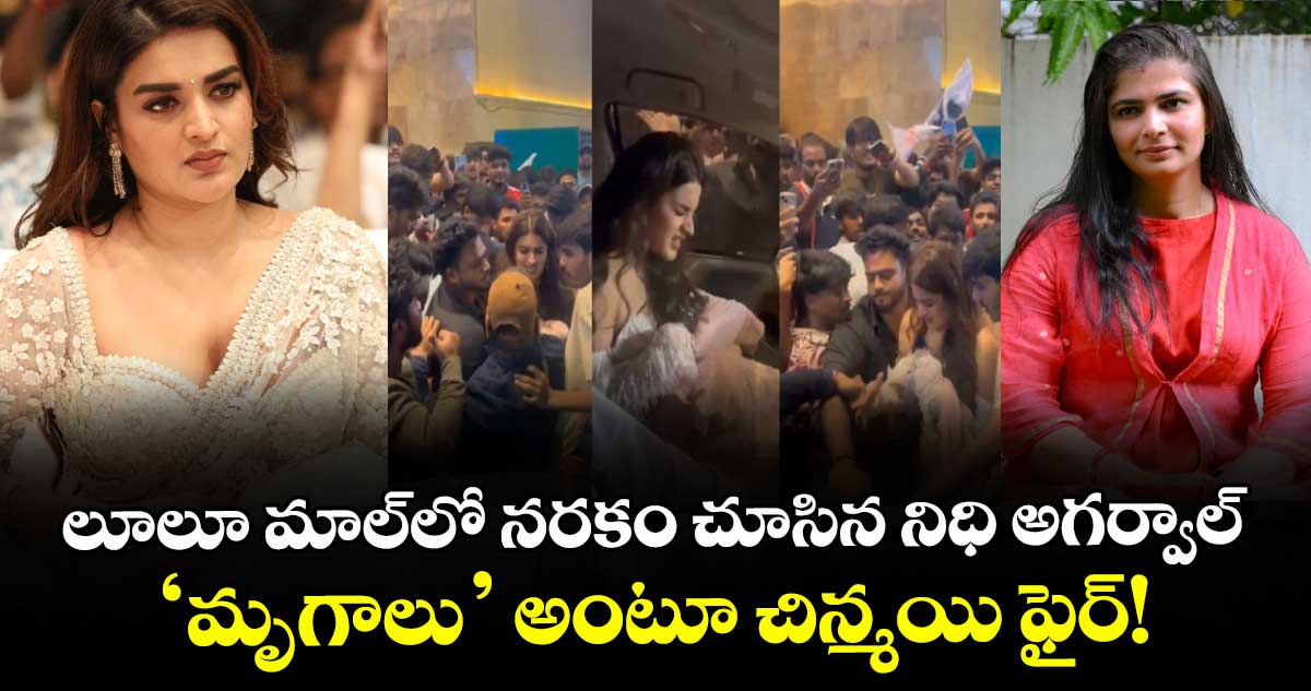 Nidhhi Agerwal: లూలూ మాల్‌లో నరకం చూసిన నిధి అగర్వాల్.. ‘మృగాలు’ అంటూ చిన్మయి ఫైర్!