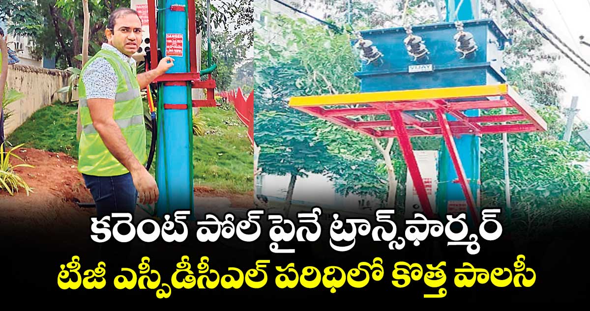 కరెంట్ పోల్  పైనే ట్రాన్స్ఫార్మర్..టీజీ ఎస్పీడీసీఎల్  పరిధిలో కొత్త పాలసీ