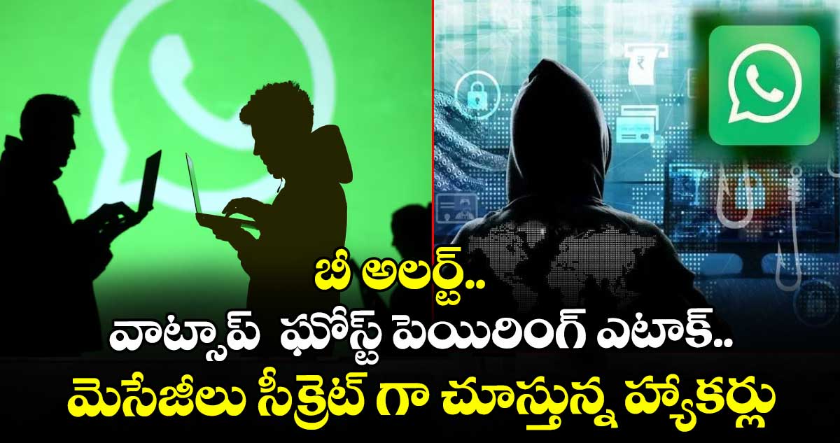 బీ అలర్ట్.. వాట్సాప్  ఘోస్ట్‌‌  పెయిరింగ్‌‌ ఎటాక్‌‌..మెసేజీలు సీక్రెట్ గా చూస్తున్న హ్యాకర్లు