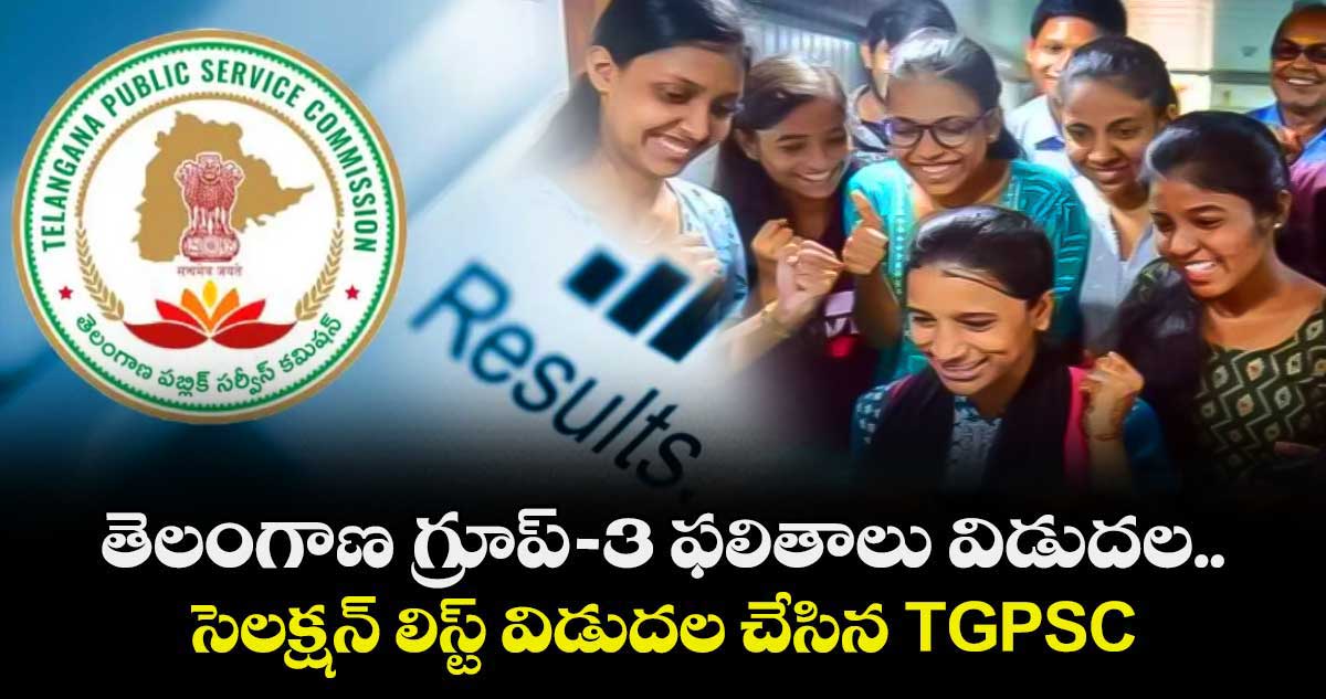 తెలంగాణ గ్రూప్-3 ఫలితాలు విడుదల.. సెలక్షన్ లిస్ట్⁬ విడుదల చేసిన TGPSC