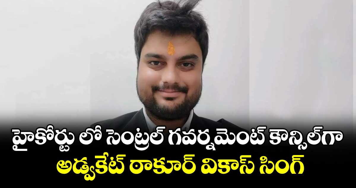 హైకోర్టు లో సెంట్రల్ గవర్నమెంట్ ..కౌన్సిల్‌‌‌‌గా అడ్వకేట్ ఠాకూర్ వికాస్ సింగ్