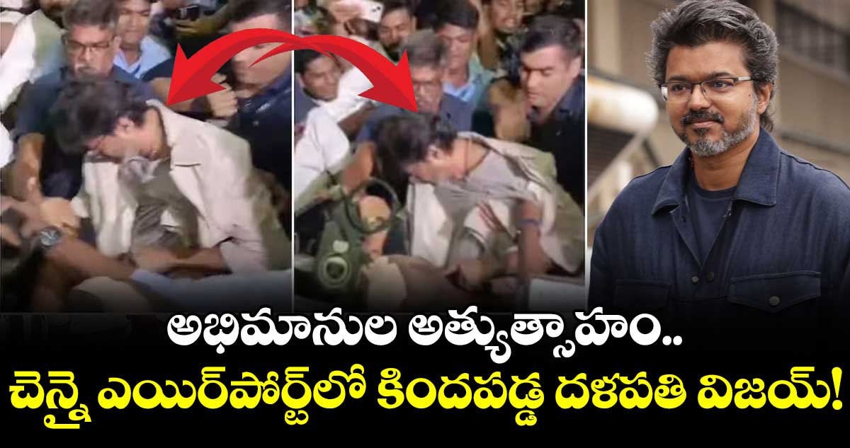 Thalapathy Vijay: అభిమానుల అత్యుత్సాహం.. చెన్నై ఎయిర్‌పోర్ట్‌లో కిందపడ్డ దళపతి విజయ్!