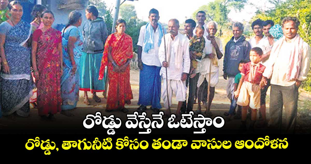 రోడ్డు వేస్తేనే ఓటేస్తాం.. రోడ్డు, తాగునీటి కోసం తండా వాసుల ఆందోళన