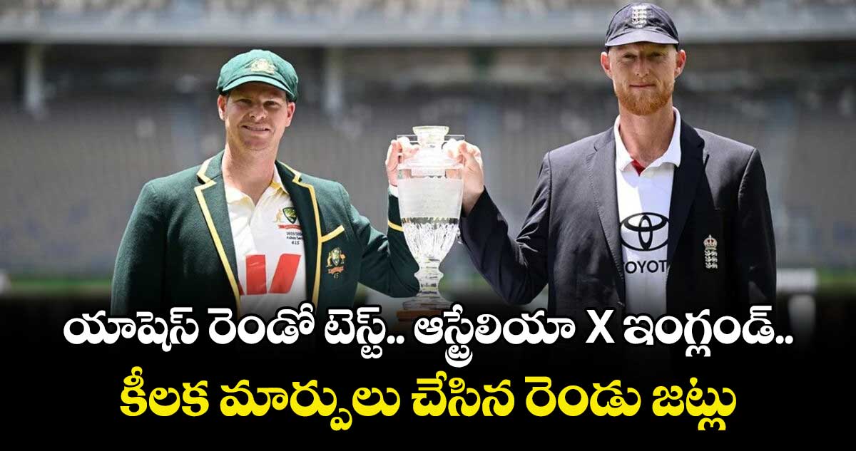 యాషెస్‌‌‌‌ రెండో టెస్ట్‌.. ఆస్ట్రేలియా X ఇంగ్లండ్‌‌.. కీలక మార్పులు చేసిన రెండు జట్లు