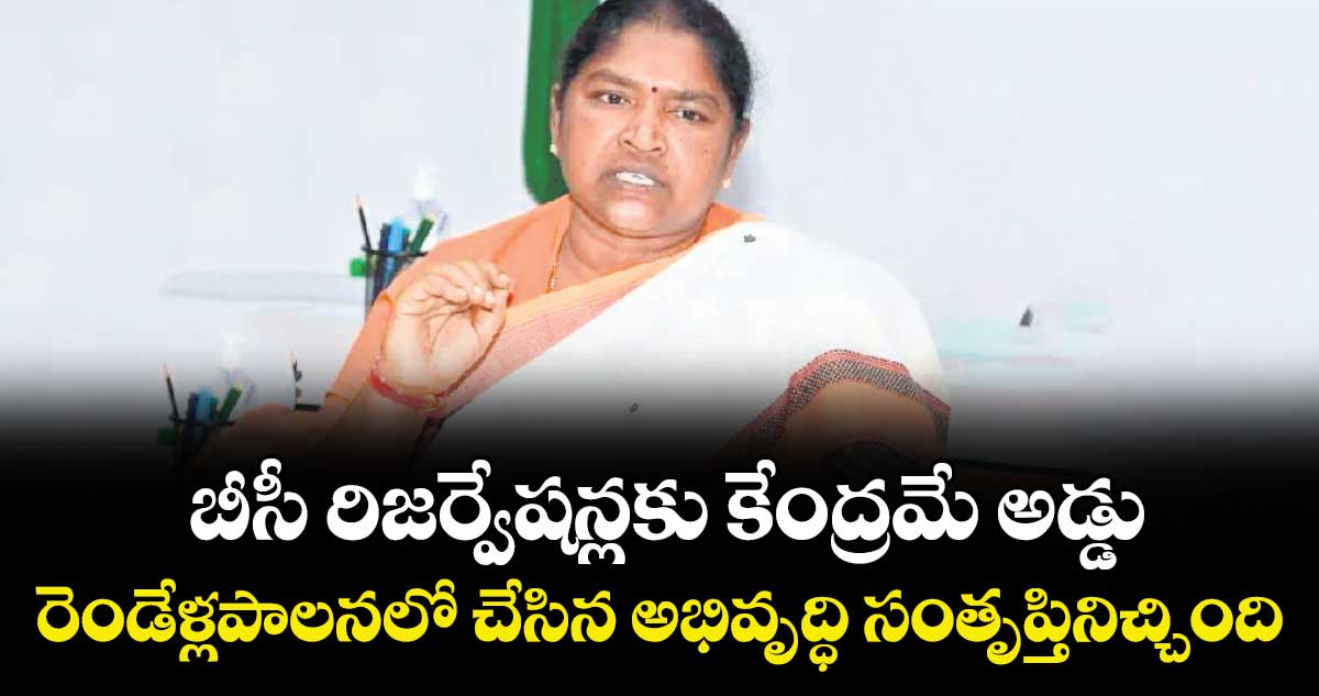 బీసీ రిజర్వేషన్లకు కేంద్రమే అడ్డు..రెండేళ్లపాలనలో చేసిన అభివృద్ధి సంతృప్తినిచ్చింది: మంత్రి సీతక్క
