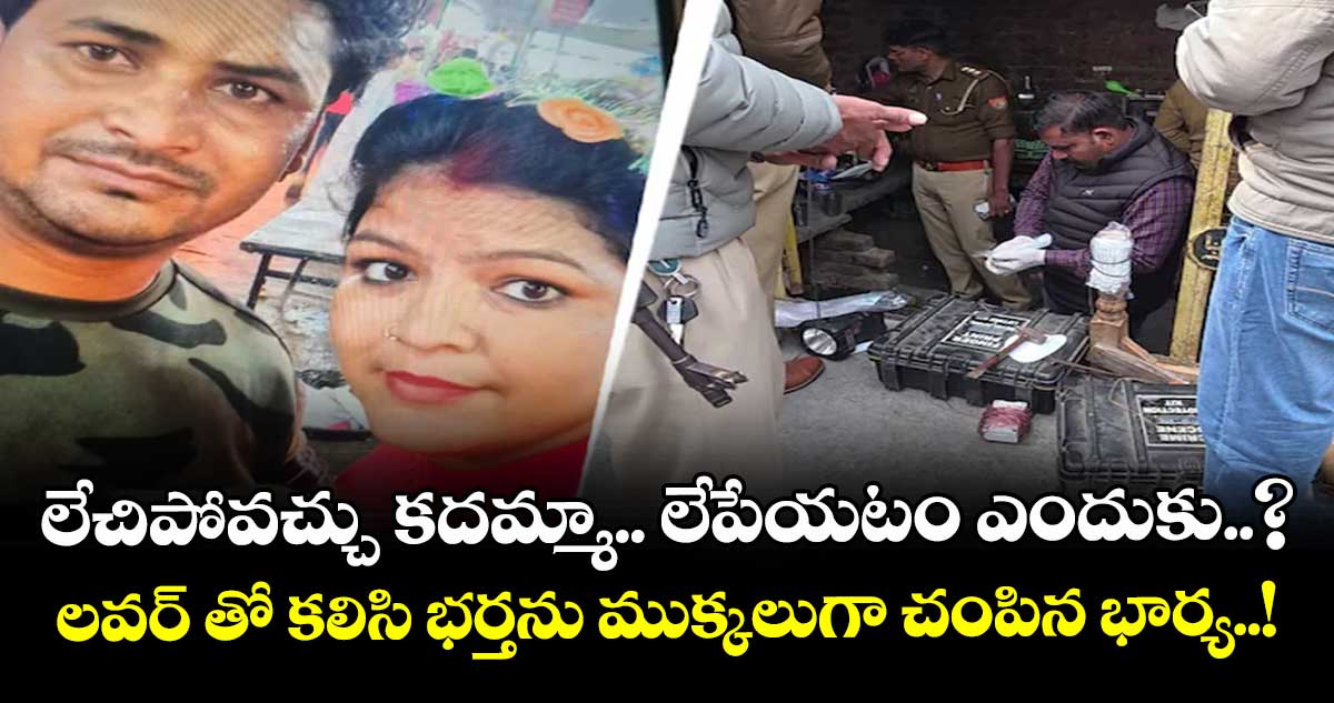 లేచిపోవచ్చు కదమ్మా.. లేపేయటం ఎందుకు..? : లవర్ తో కలిసి భర్తను ముక్కలుగా చంపిన భార్య..!