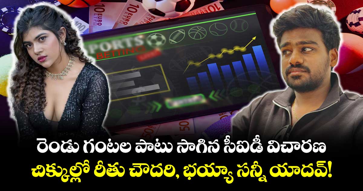 Betting App Case: రెండు గంటల పాటు సాగిన సీఐడీ విచారణ..చిక్కుల్లో రీతు చౌదరి, భయ్యా సన్నీ యాదవ్‌!