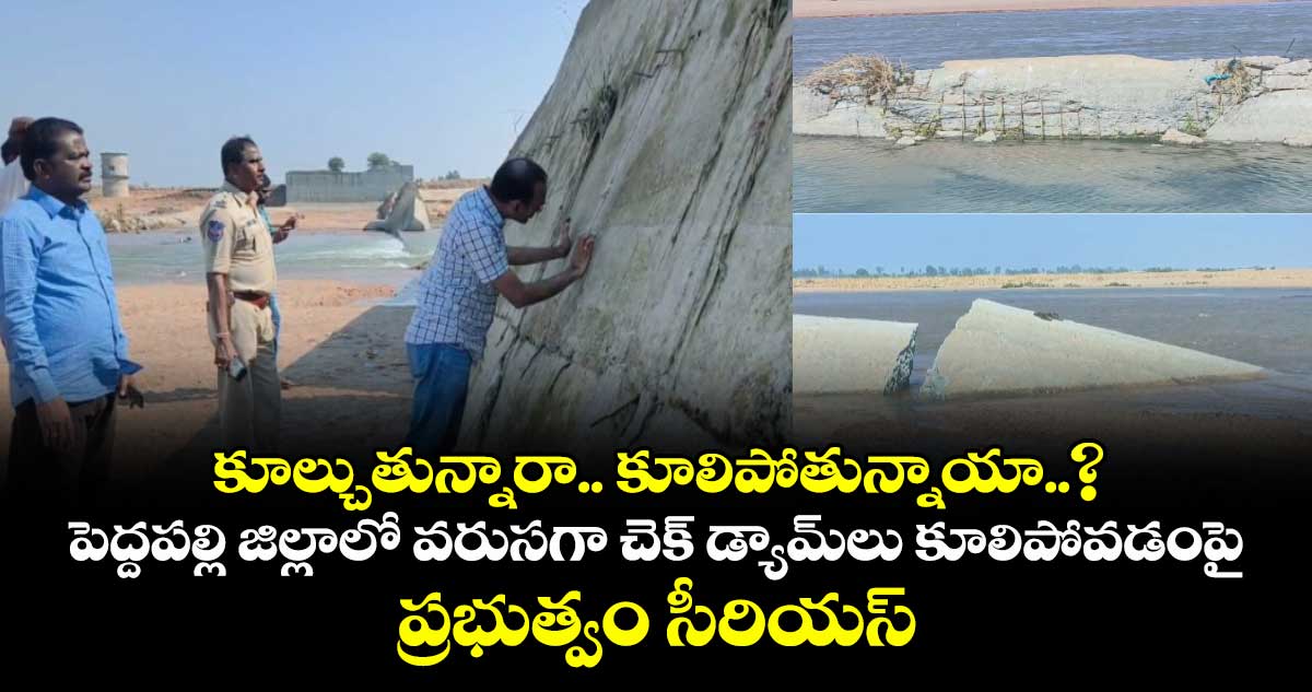 కూల్చుతున్నారా.. కూలిపోతున్నాయా..? పెద్దపల్లి జిల్లాలో వరుసగా చెక్ డ్యామ్‎లు కూలిపోవడంపై ప్రభుత్వం సీరియస్