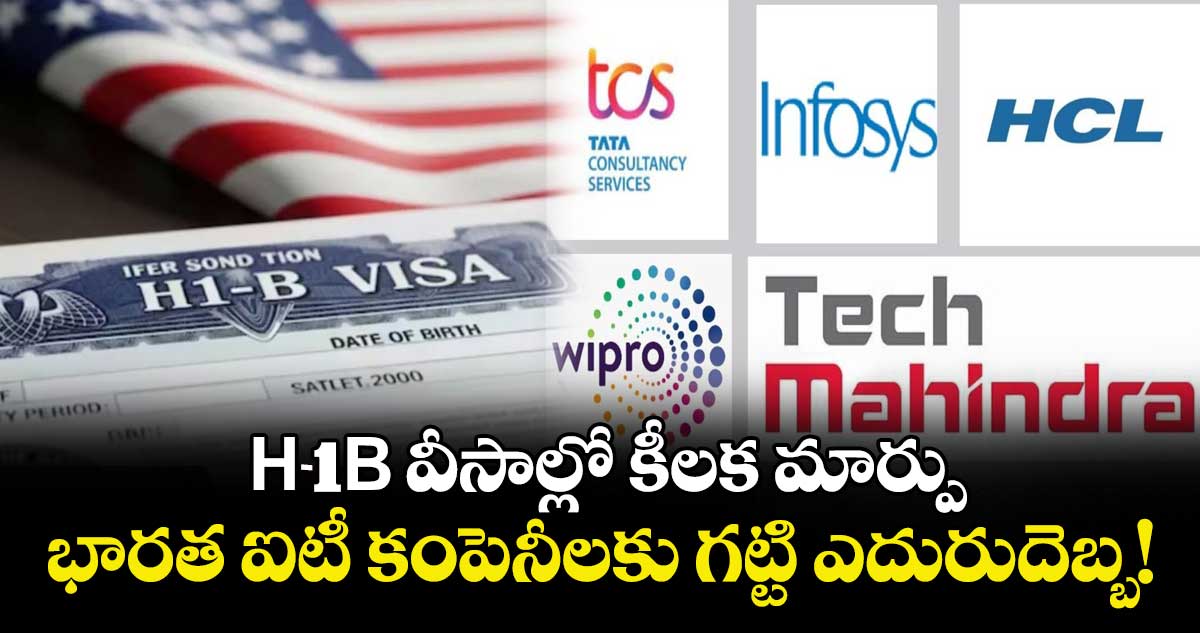 H-1B వీసాల్లో కీలక మార్పు: భారత ఐటీ కంపెనీలకు గట్టి ఎదురుదెబ్బ!