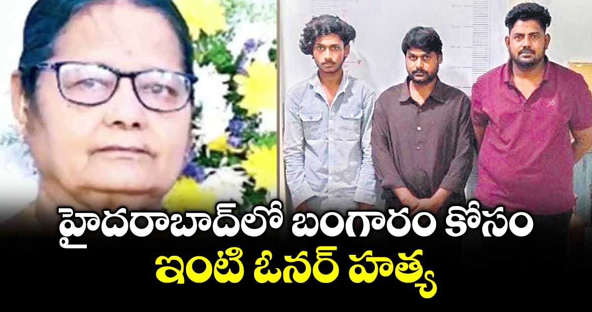 హైదరాబాద్‌‌ లో బంగారం కోసం ఇంటి ఓనర్‌‌‌‌ హత్య