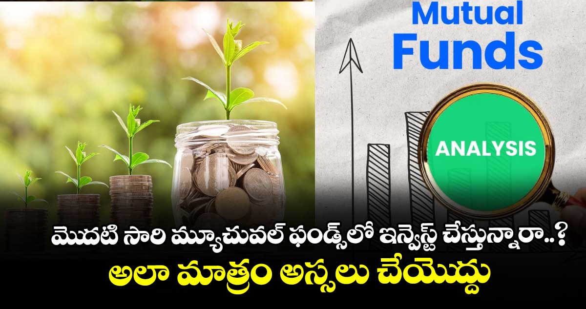 మెుదటి సారి మ్యూచువల్ ఫండ్స్‌లో ఇన్వెస్ట్ చేస్తున్నారా..? అలా మాత్రం అస్సలు చేయెుద్దు