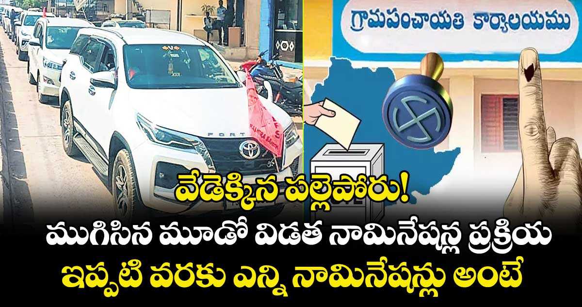 వేడెక్కిన పల్లెపోరు! ముగిసిన మూడో విడత నామినేషన్ల ప్రక్రియ..  ఇప్పటి వరకు ఎన్ని నామినేషన్లు అంటే..