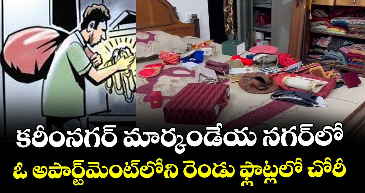 కరీంనగర్‌‌‌‌‌‌‌‌‌‌‌‌‌‌‌‌ మార్కండేయ నగర్‌‌‌‌‌‌‌‌‌‌‌‌‌‌‌‌లో ఓ అపార్ట్‌‌‌‌‌‌‌‌మెంట్‌‌‌‌‌‌‌‌లోని రెండు ఫ్లాట్లలో చోరీ 